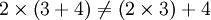 2 \times \left(3 + 4\right) \ne \left(2 \times 3\right) + 4